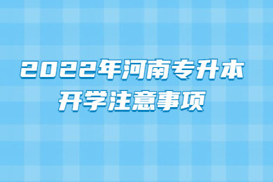 2022年河南专升本开学注意事项