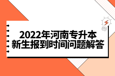 2022年河南专升本新生报到时间问题解答