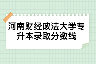 2023年河南财经政法大学专升本录取分数线有哪些?