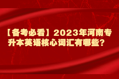 【备考必看】2023年河南专升本英语核心词汇有哪些?