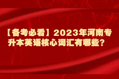 【备考必看】2023年河南专升本英语核心词汇有哪些？