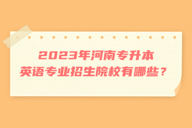 2023年河南专升本英语专业招生院校有哪些?