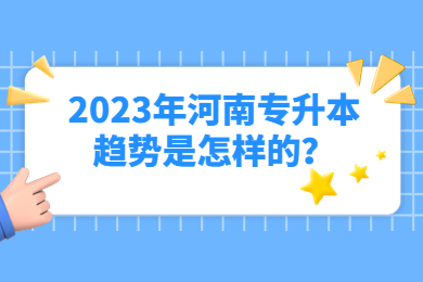 2023年河南专升本趋势是怎样的?