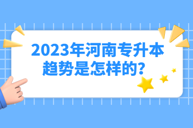 2023年河南专升本趋势是怎样的？