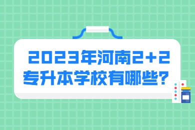 2023年河南2+2专升本学校有哪些?