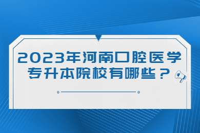 2023年河南口腔医学专升本院校有哪些?