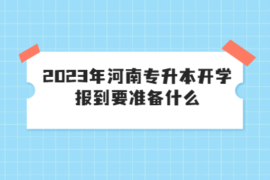 2023年河南专升本开学报到要准备什么?