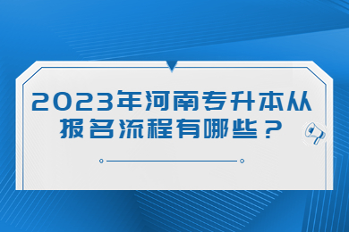 2023年河南专升本从报名流程有哪些?