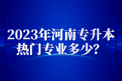 2023年河南专升本热门专业多少？
