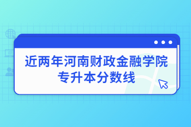 近两年河南财政金融学院专升本分数线