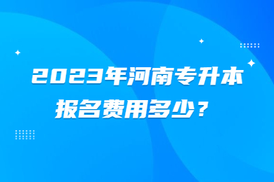 2023年河南专升本报名费用多少?