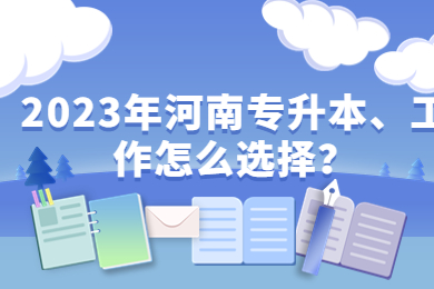 2023年河南专升本、工作怎么选择?