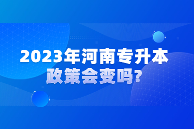 2023年河南专升本政策会变吗?