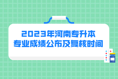 2023年河南专升本专业成绩公布及复核时间