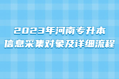 2023年河南专升本信息采集对象及详细流程