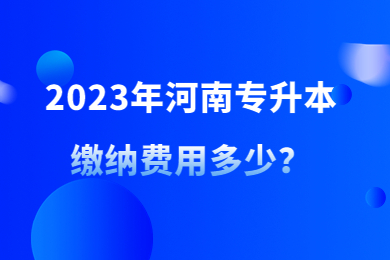 2023年河南专升本缴纳费用多少?