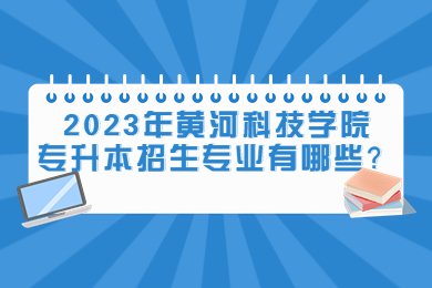 2023年黄河科技学院专升本招生专业有哪些?