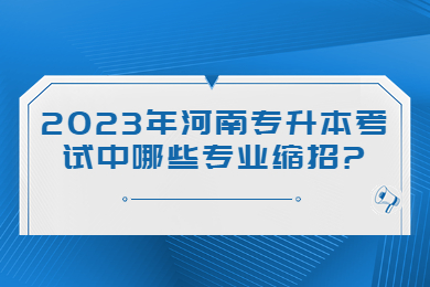2023年河南专升本考试中哪些专业缩招?