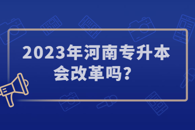 2023年河南专升本会改革吗?