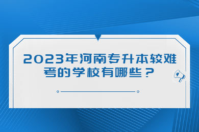 2023年河南专升本较难考的学校有哪些?