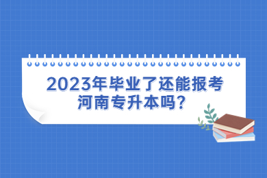 2023年毕业了还能报考河南专升本吗?