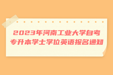 2023年河南工业大学自考专升本学士学位英语报名通知