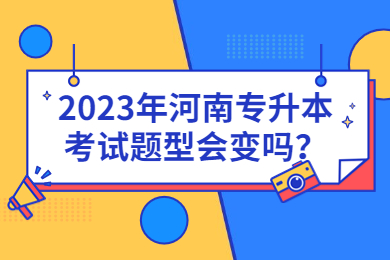 2023年河南专升本考试题型会变吗？