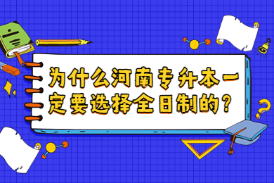 为什么河南专升本一定要选择全日制的?