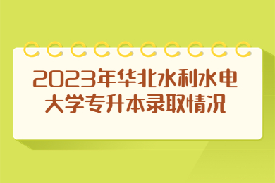 2023年华北水利水电大学专升本录取情况