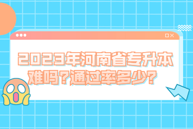 2023年河南省专升本难吗?通过率多少?