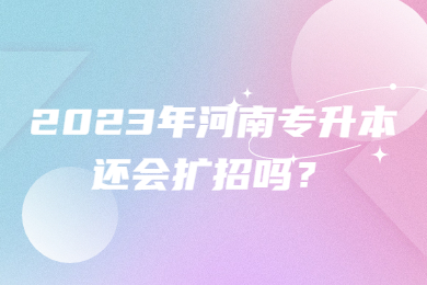 2023年河南专升本还会扩招吗?