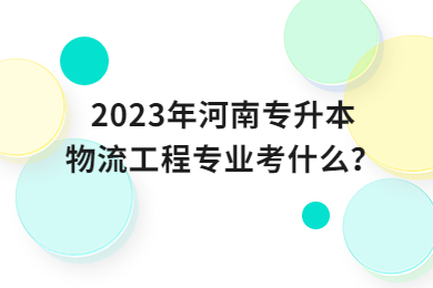 2023年河南专升本物流工程专业考什么?