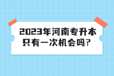 2023年河南专升本只有一次机会吗？