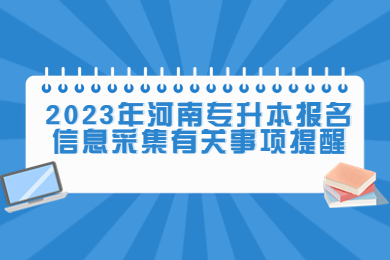 2023年河南专升本报名信息采集有关事项提醒