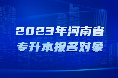 2023年河南省专升本报名对象有哪些?