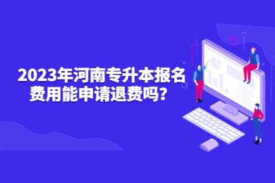 2023年河南专升本报名费用能申请退费吗?
