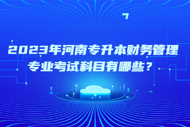 2023年河南专升本财务管理专业考试科目有哪些？