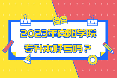 2023年安阳学院专升本好考吗?