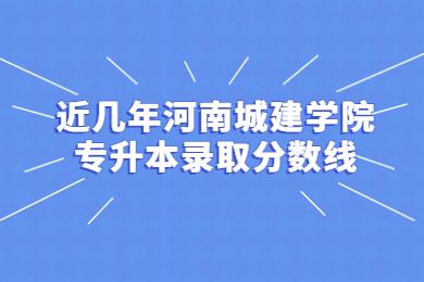 近几年河南城建学院专升本录取分数线