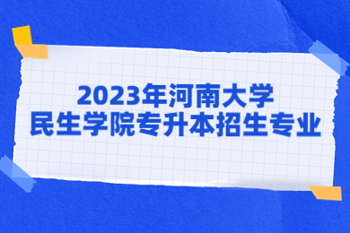 2023年河南大学民生学院专升本招生专业有哪些？