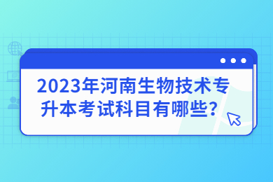 2023年河南生物技术专升本考试科目有哪些?