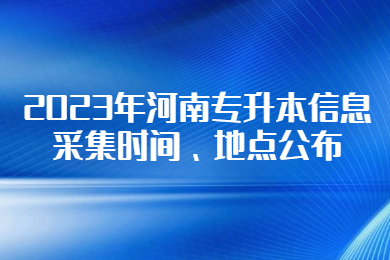 2023年河南专升本信息采集时间、地点公布