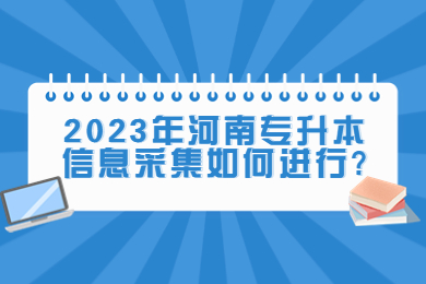 2023年河南专升本信息采集如何进行?