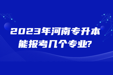 2023年河南专升本能报考几个专业?