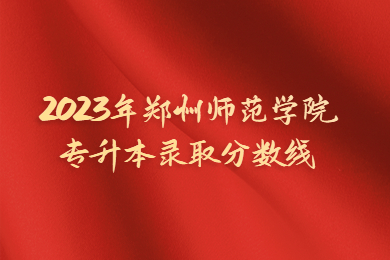2023年郑州师范学院专升本录取分数线