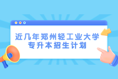 近几年郑州轻工业大学专升本招生计划