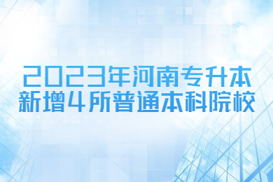 2023年河南专升本新增4所普通本科院校
