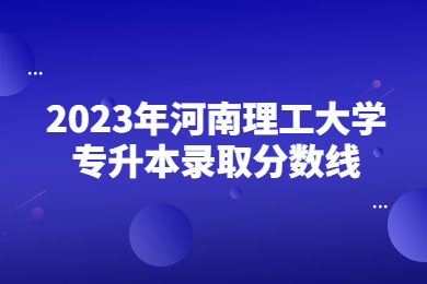 2023年河南理工大学专升本录取分数线