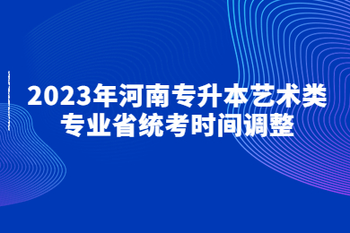 2023年河南专升本艺术类专业省统考时间调整