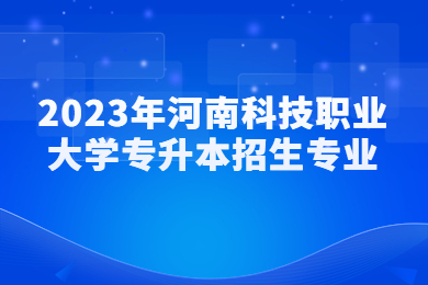 2023年河南科技职业大学专升本招生专业